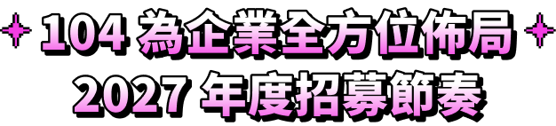 104 為企業全方位佈局 2027 年度招募節奏